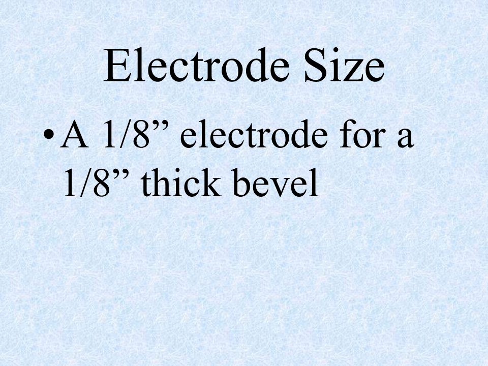 Electrode Size A 1/8 electrode for a 1/8 thick bevel
