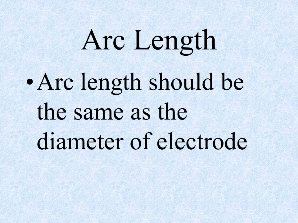 Arc Length Arc length should be the same as the diameter of electrode