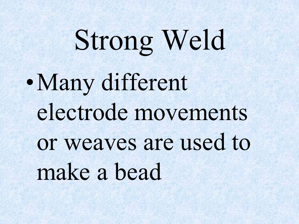 Strong Weld Many different electrode movements or weaves are used to make a bead