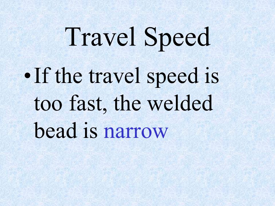 Travel Speed If the travel speed is too fast, the welded bead is narrow