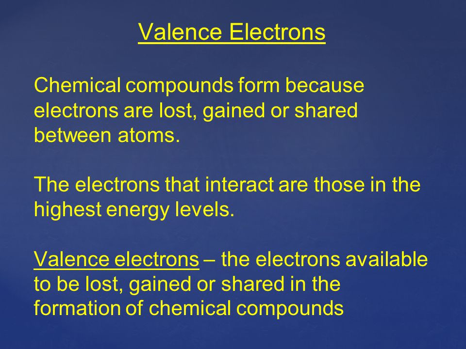 Valence Electrons Chemical compounds form because electrons are lost, gained or shared between atoms.