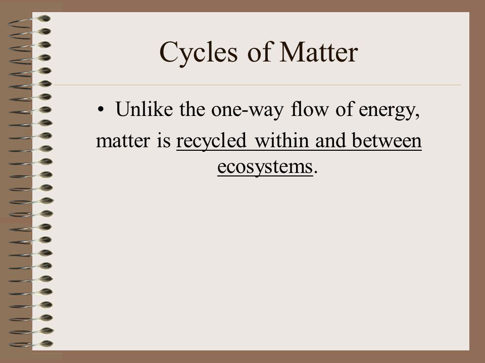 Cycles of Matter Unlike the one-way flow of energy,