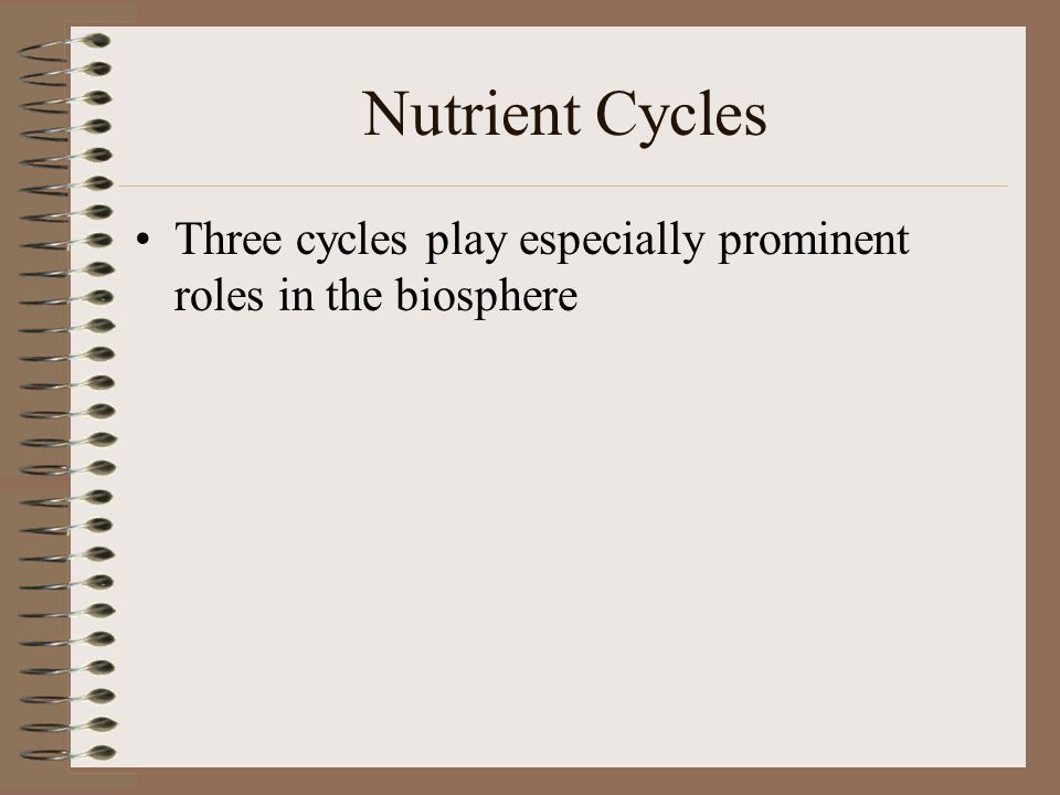 Nutrient Cycles Three cycles play especially prominent roles in the biosphere