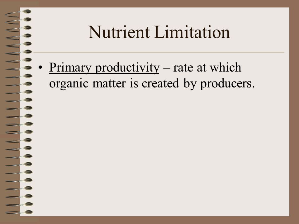 Nutrient Limitation Primary productivity – rate at which organic matter is created by producers.