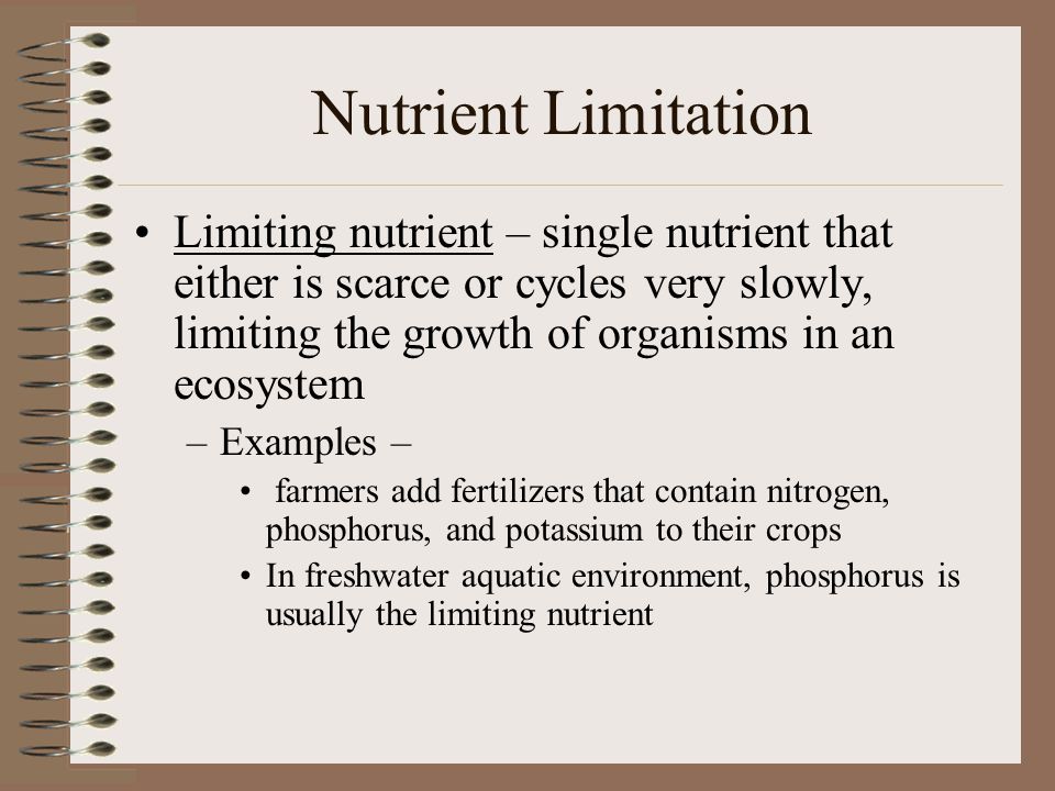 Nutrient Limitation Limiting nutrient – single nutrient that either is scarce or cycles very slowly, limiting the growth of organisms in an ecosystem.