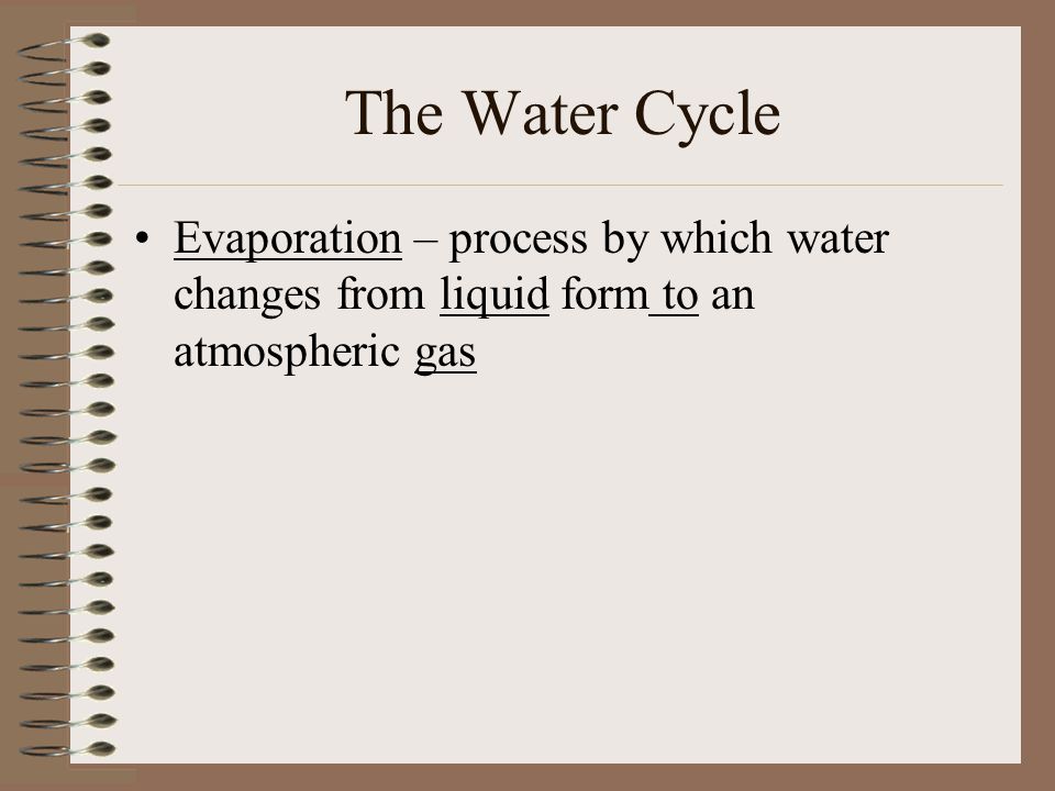 The Water Cycle Evaporation – process by which water changes from liquid form to an atmospheric gas