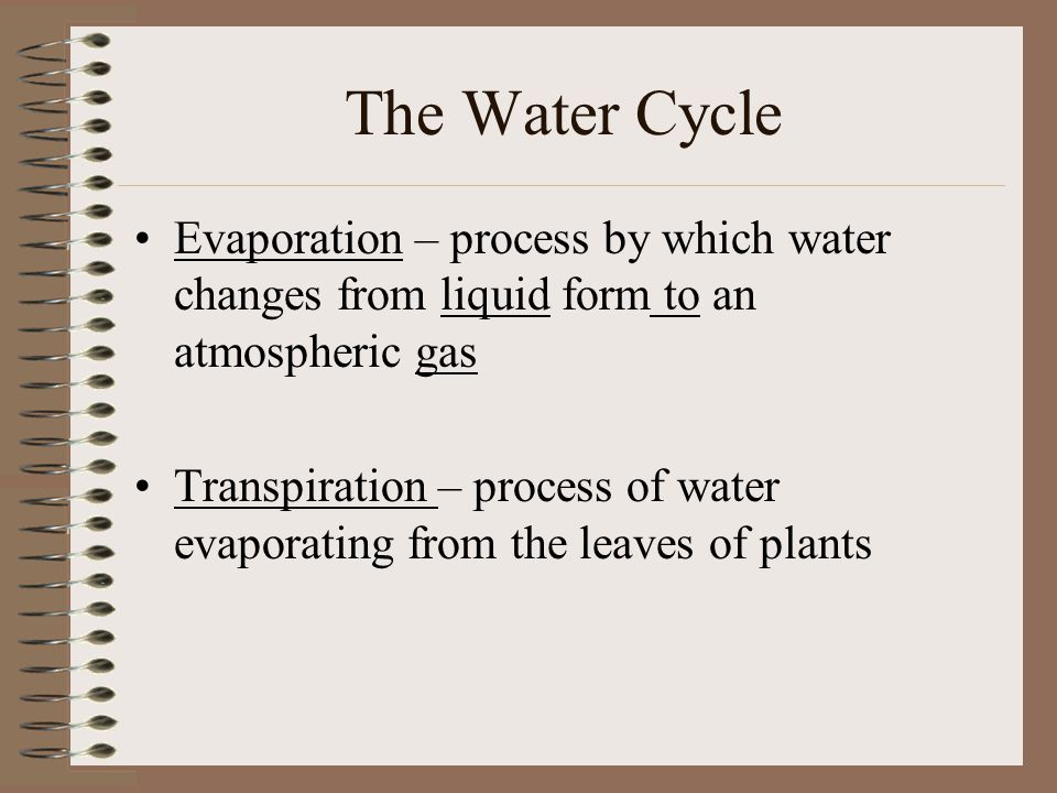 The Water Cycle Evaporation – process by which water changes from liquid form to an atmospheric gas.