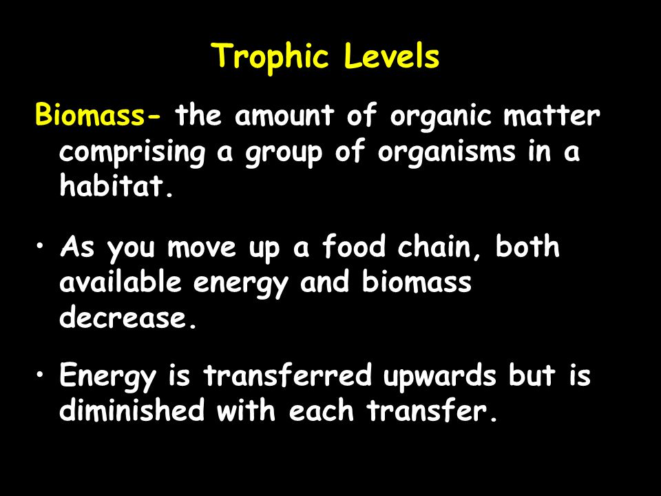 Trophic Levels Biomass- the amount of organic matter comprising a group of organisms in a habitat.