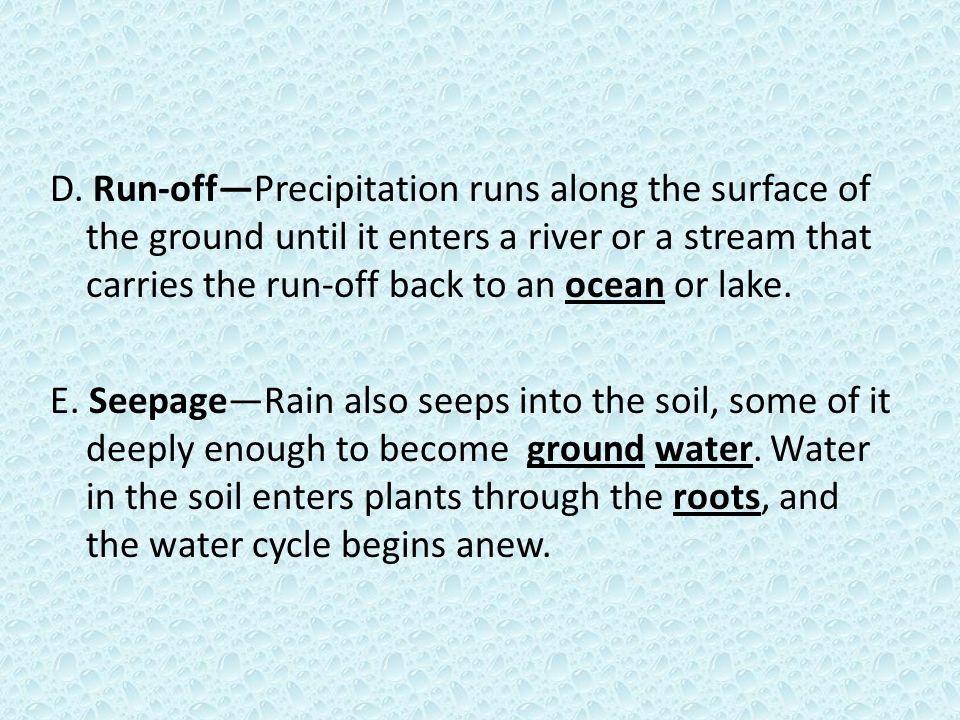 D. Run-off—Precipitation runs along the surface of the ground until it enters a river or a stream that carries the run-off back to an ocean or lake.