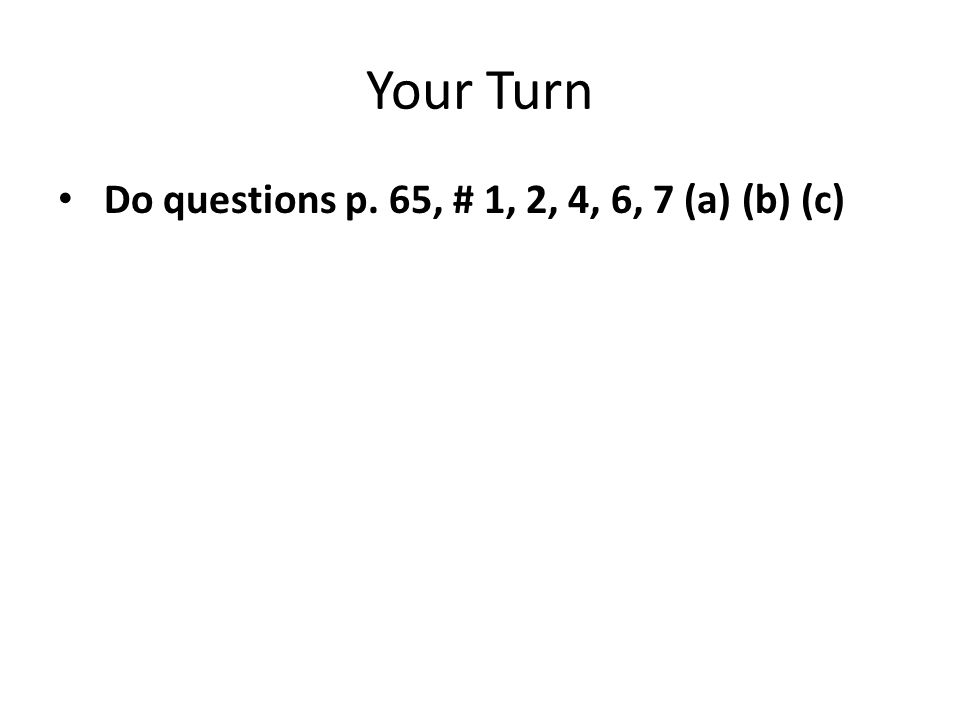 Your Turn Do questions p. 65, # 1, 2, 4, 6, 7 (a) (b) (c)
