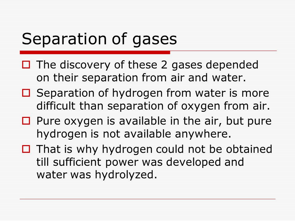 Separation of gases The discovery of these 2 gases depended on their separation from air and water.