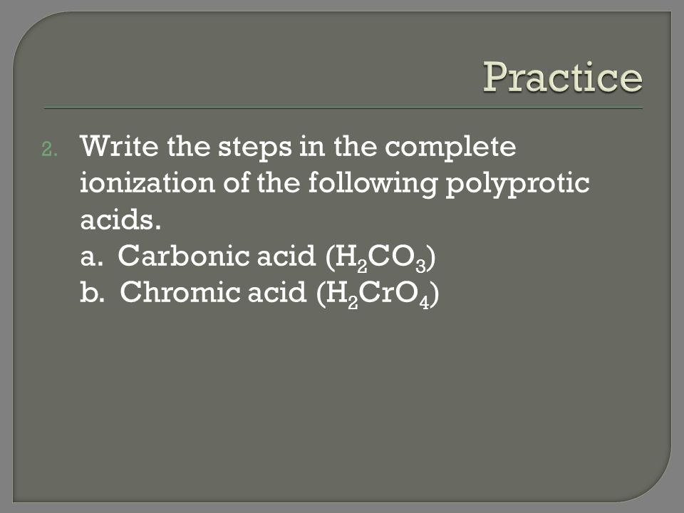 Practice Write the steps in the complete ionization of the following polyprotic acids. a. Carbonic acid (H2CO3)