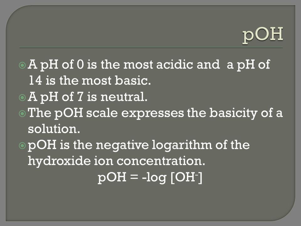 pOH A pH of 0 is the most acidic and a pH of 14 is the most basic.