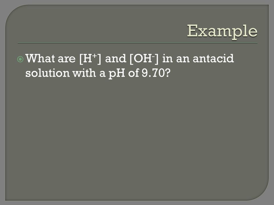 Example What are [H+] and [OH-] in an antacid solution with a pH of 9.70