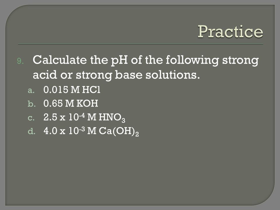 Practice Calculate the pH of the following strong acid or strong base solutions M HCl M KOH.