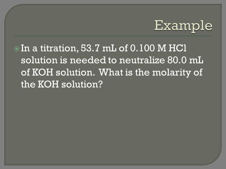 Example In a titration, 53.7 mL of M HCl solution is needed to neutralize 80.0 mL of KOH solution.