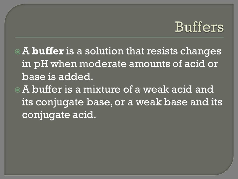 Buffers A buffer is a solution that resists changes in pH when moderate amounts of acid or base is added.
