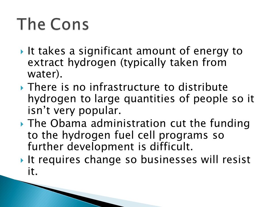 The Cons It takes a significant amount of energy to extract hydrogen (typically taken from water).
