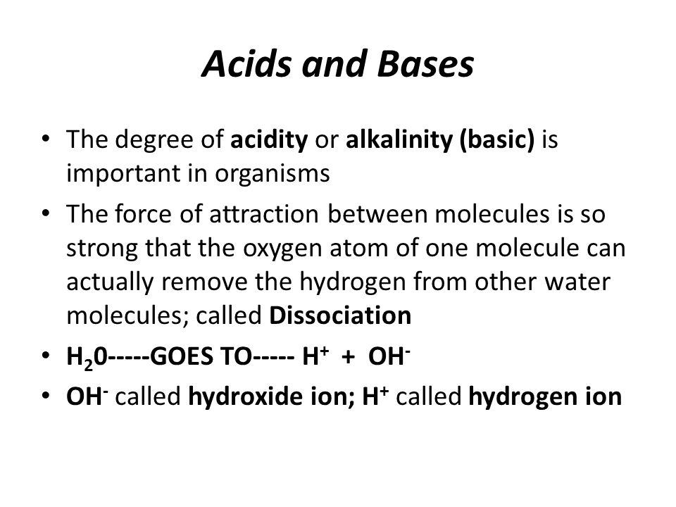 Acids and Bases The degree of acidity or alkalinity (basic) is important in organisms.