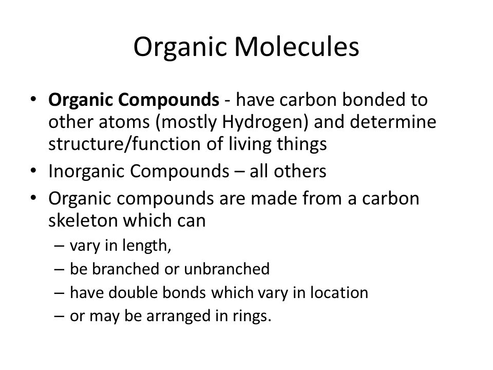 Organic Molecules Organic Compounds - have carbon bonded to other atoms (mostly Hydrogen) and determine structure/function of living things.