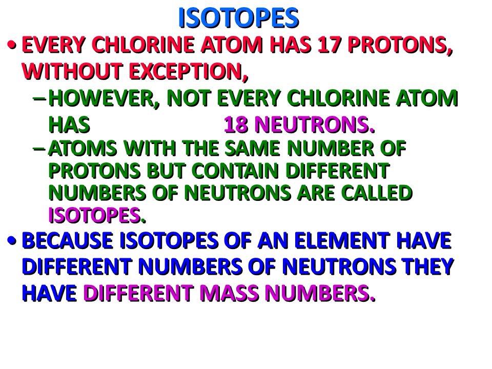ISOTOPES EVERY CHLORINE ATOM HAS 17 PROTONS, WITHOUT EXCEPTION,