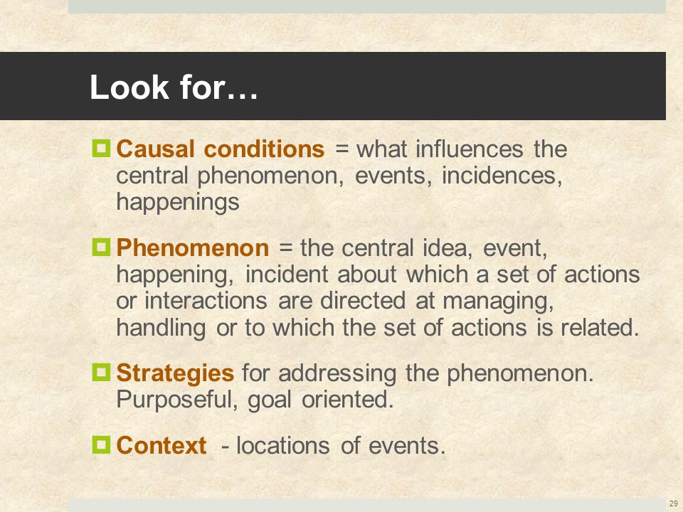 Look for… Causal conditions = what influences the central phenomenon, events, incidences, happenings.