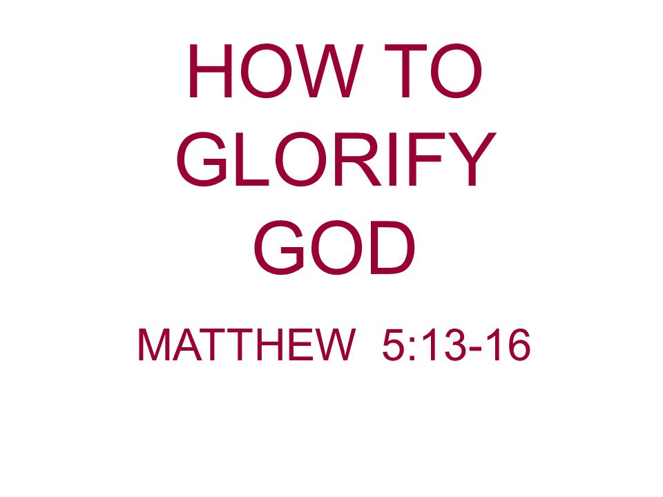 HOW TO GLORIFY GOD MATTHEW 5:13-16