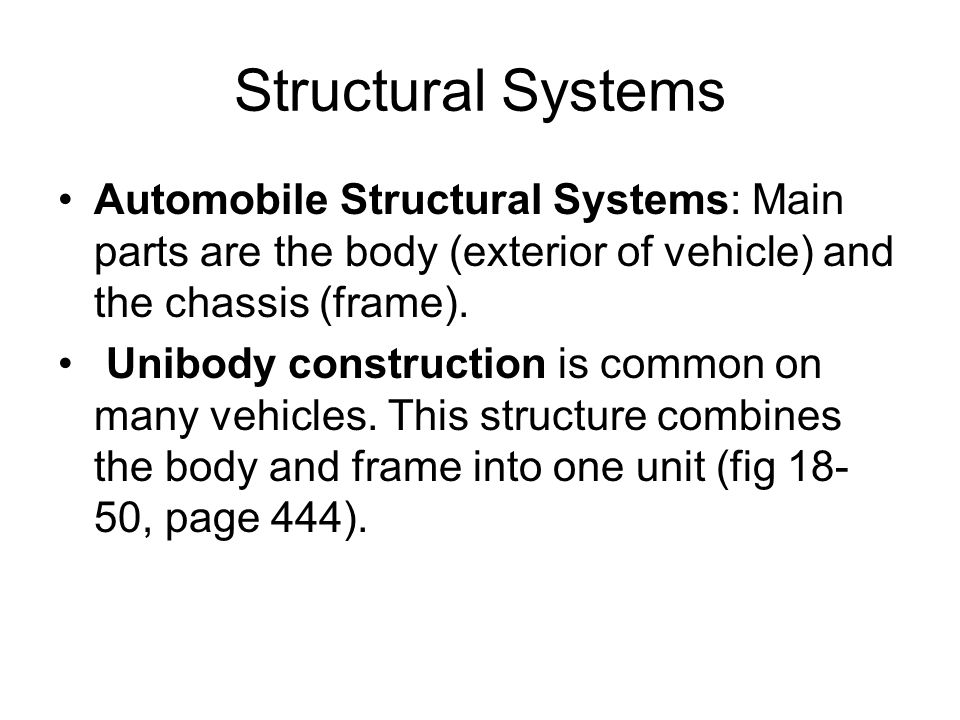 Structural Systems Automobile Structural Systems: Main parts are the body (exterior of vehicle) and the chassis (frame).