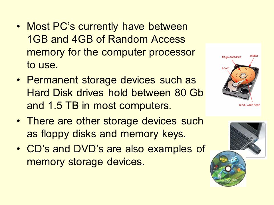 Most PC’s currently have between 1GB and 4GB of Random Access memory for the computer processor to use.