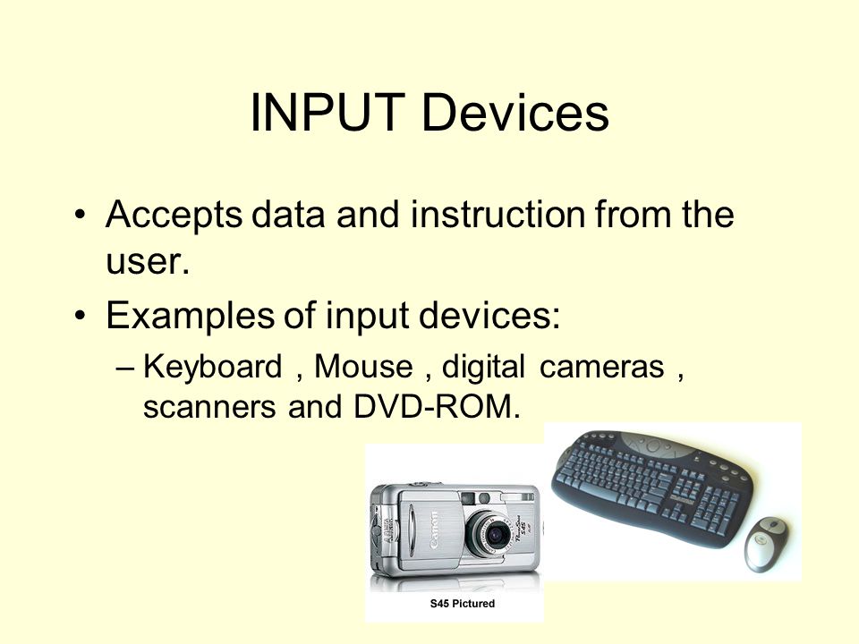 INPUT Devices Accepts data and instruction from the user.