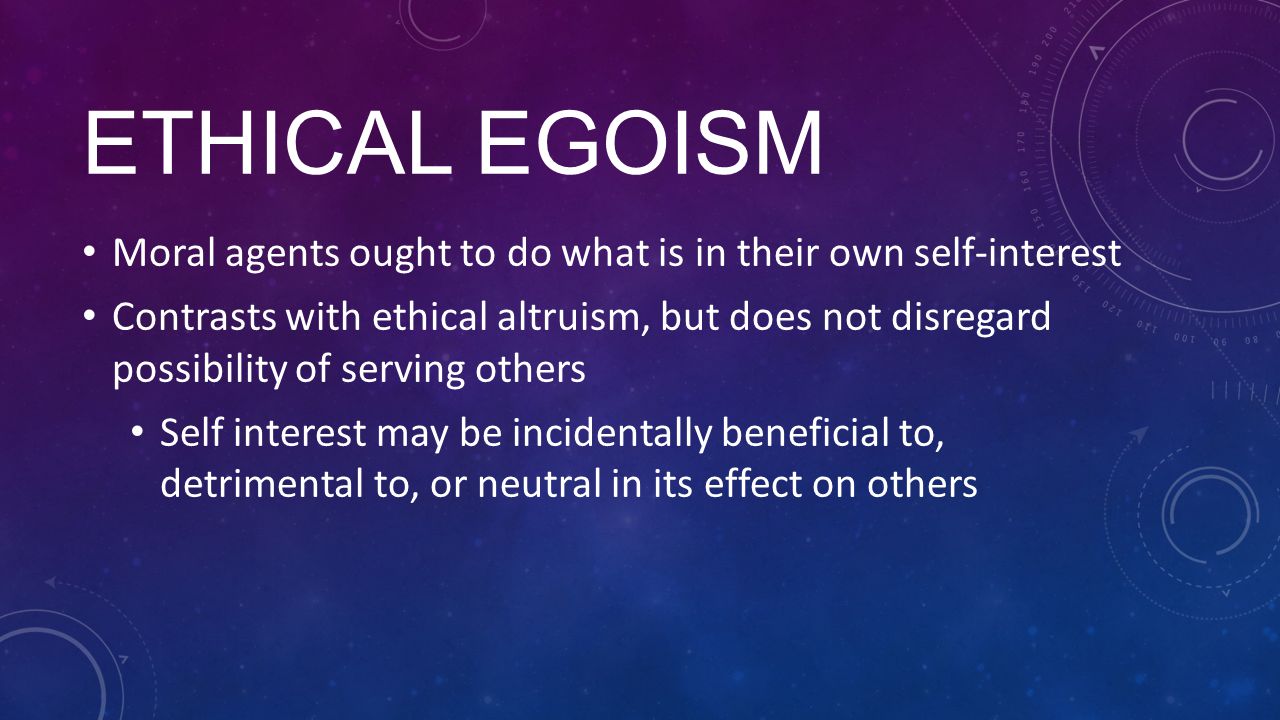 Ethical egoism Moral agents ought to do what is in their own self-interest.