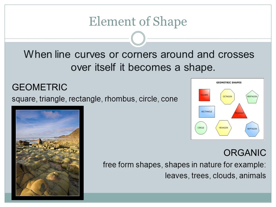 Element of Shape When line curves or corners around and crosses over itself it becomes a shape. GEOMETRIC.