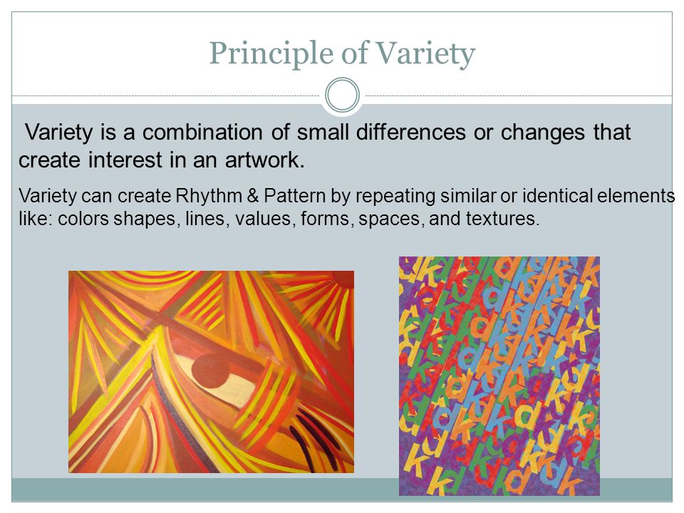 Principle of Variety Variety is a combination of small differences or changes that create interest in an artwork.