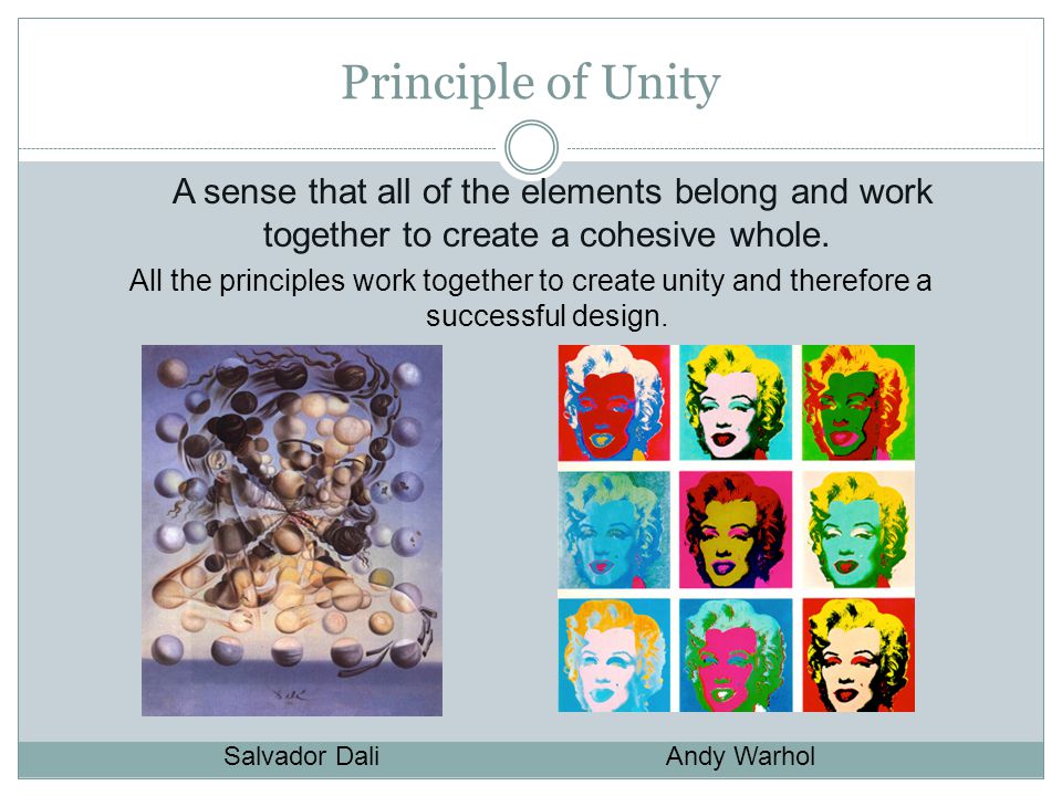 Principle of Unity A sense that all of the elements belong and work together to create a cohesive whole.