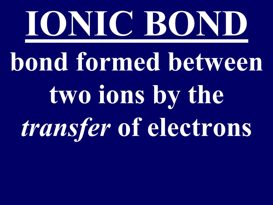 IONIC BOND bond formed between two ions by the transfer of electrons