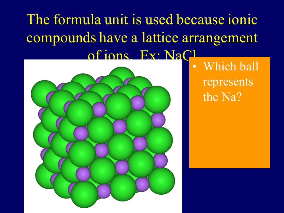 The formula unit is used because ionic compounds have a lattice arrangement of ions. Ex: NaCl