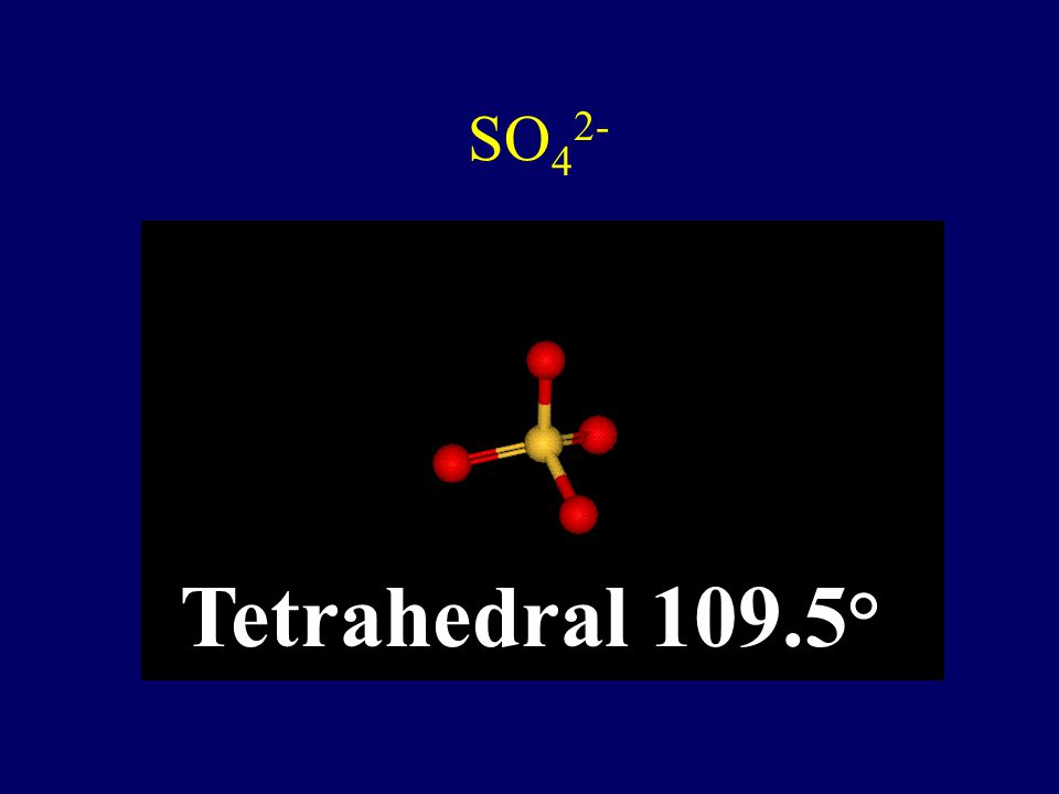 SO42- Tetrahedral 109.5°