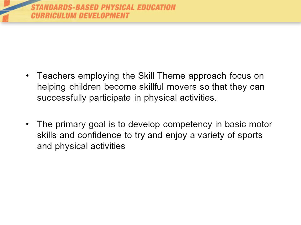 Teachers employing the Skill Theme approach focus on helping children become skillful movers so that they can successfully participate in physical activities.
