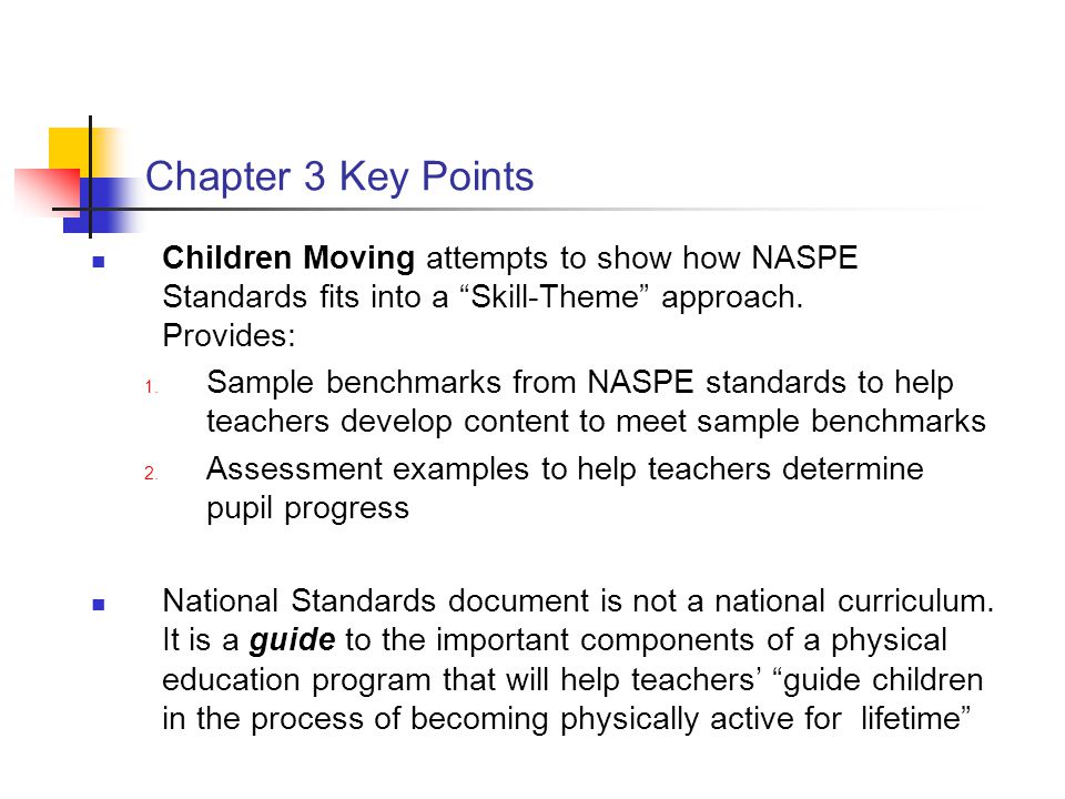 Chapter 3 Key Points Children Moving attempts to show how NASPE Standards fits into a Skill-Theme approach. Provides: