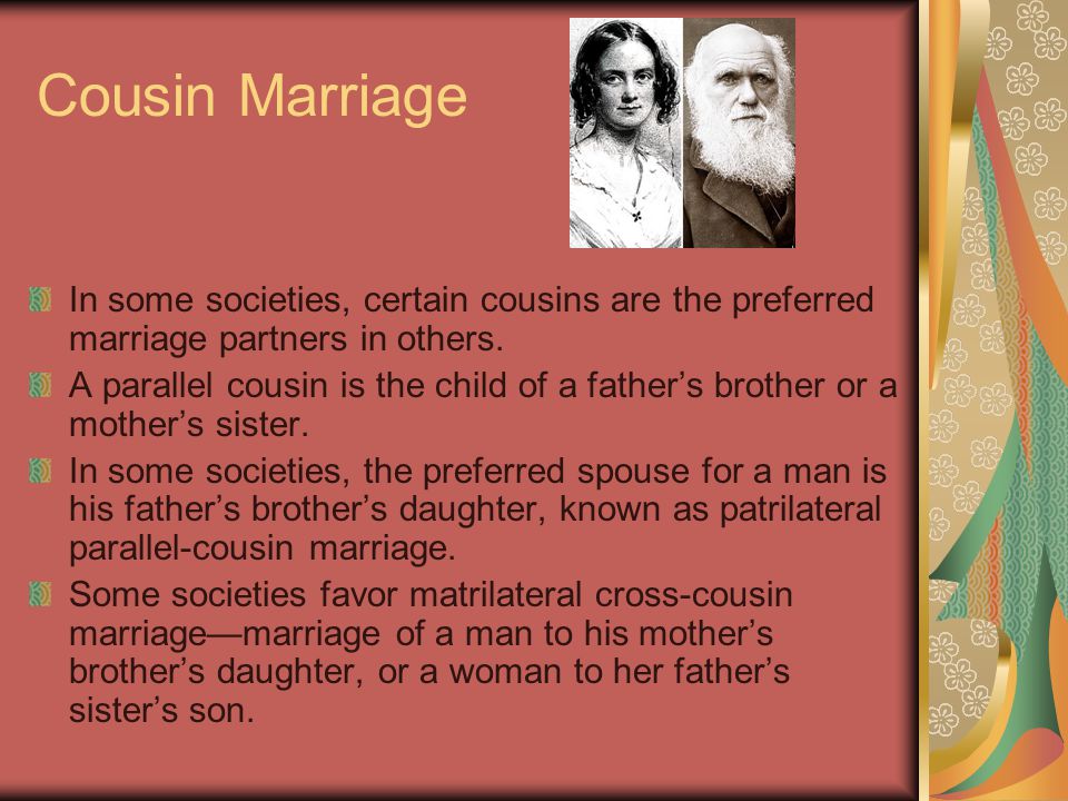 Cousin Marriage In some societies, certain cousins are the preferred marriage partners in others.