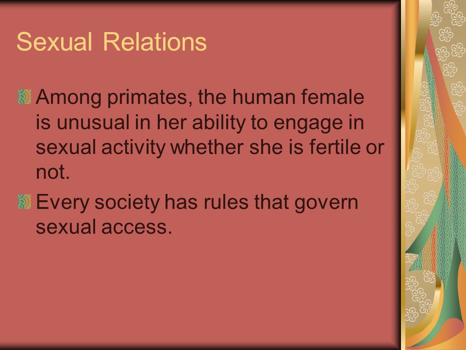 Sexual Relations Among primates, the human female is unusual in her ability to engage in sexual activity whether she is fertile or not.