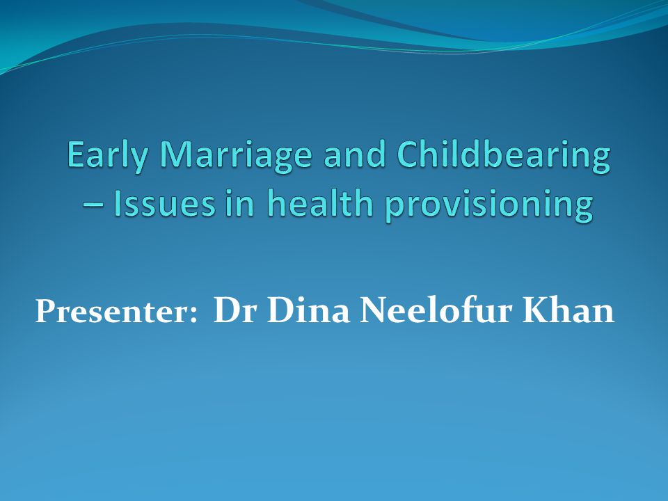 Early Marriage and Childbearing – Issues in health provisioning