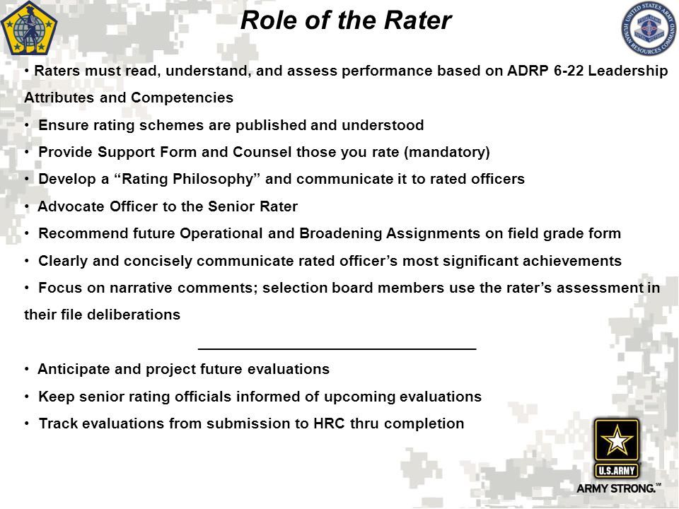 Role of the Rater Raters must read, understand, and assess performance based on ADRP 6-22 Leadership Attributes and Competencies.