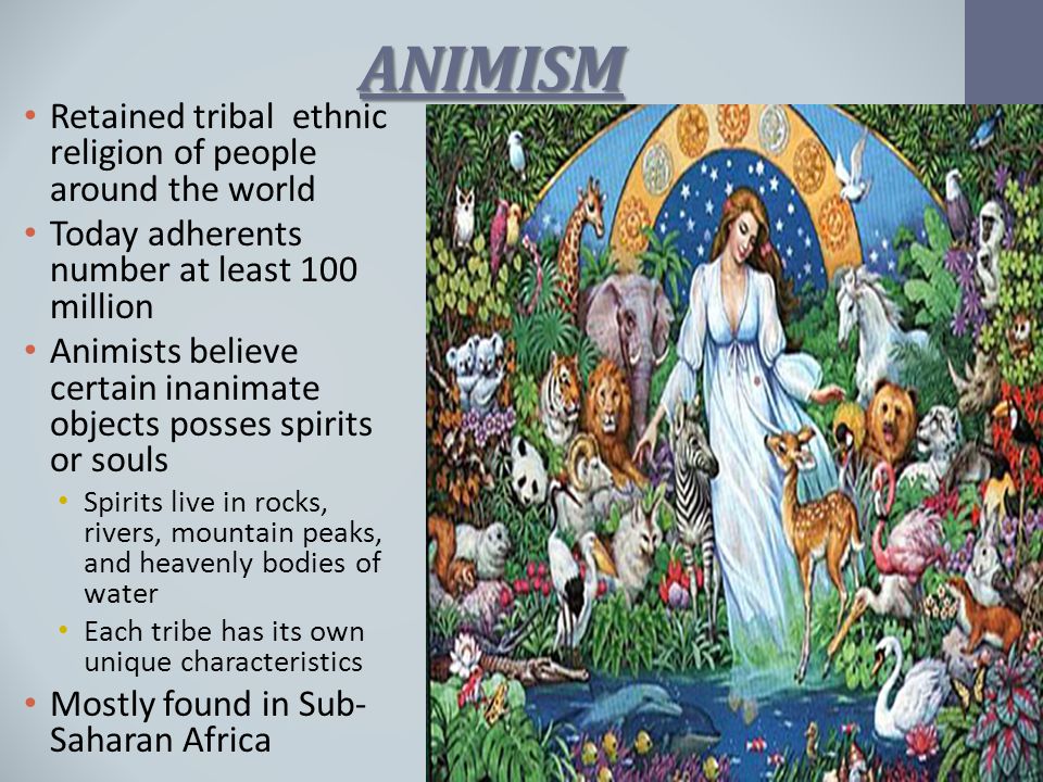 ANIMISM Retained tribal ethnic religion of people around the world.