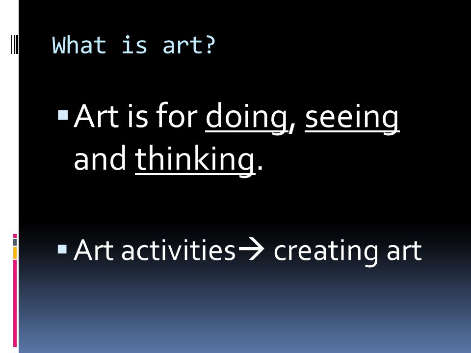 Art is for doing, seeing and thinking.