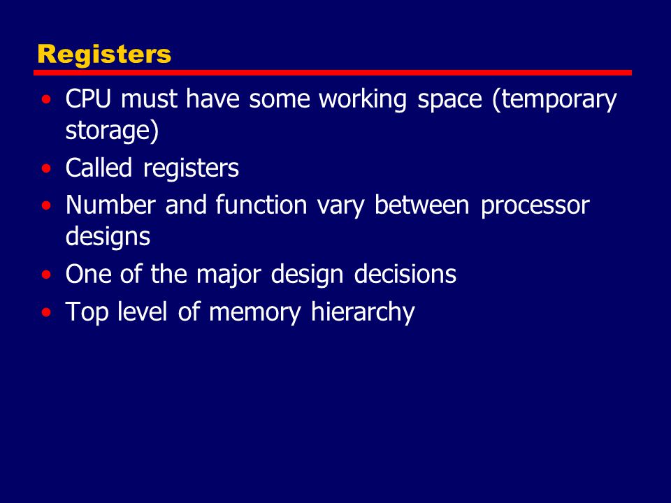 CPU must have some working space (temporary storage) Called registers