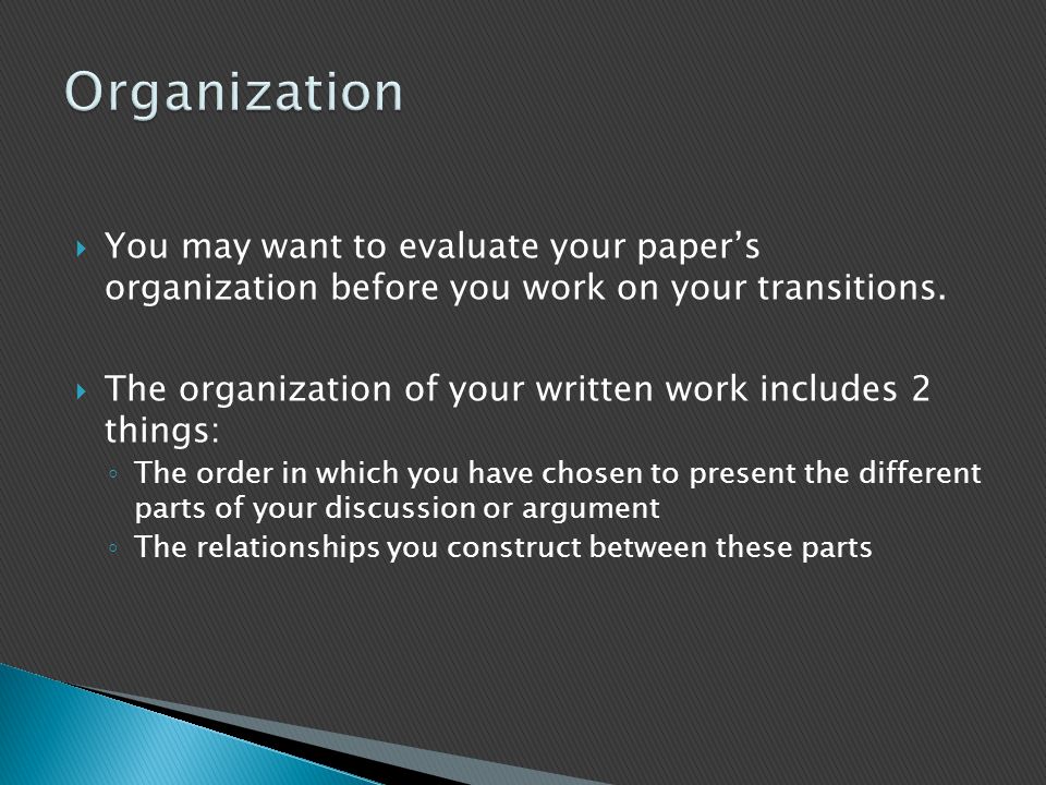 Organization You may want to evaluate your paper’s organization before you work on your transitions.