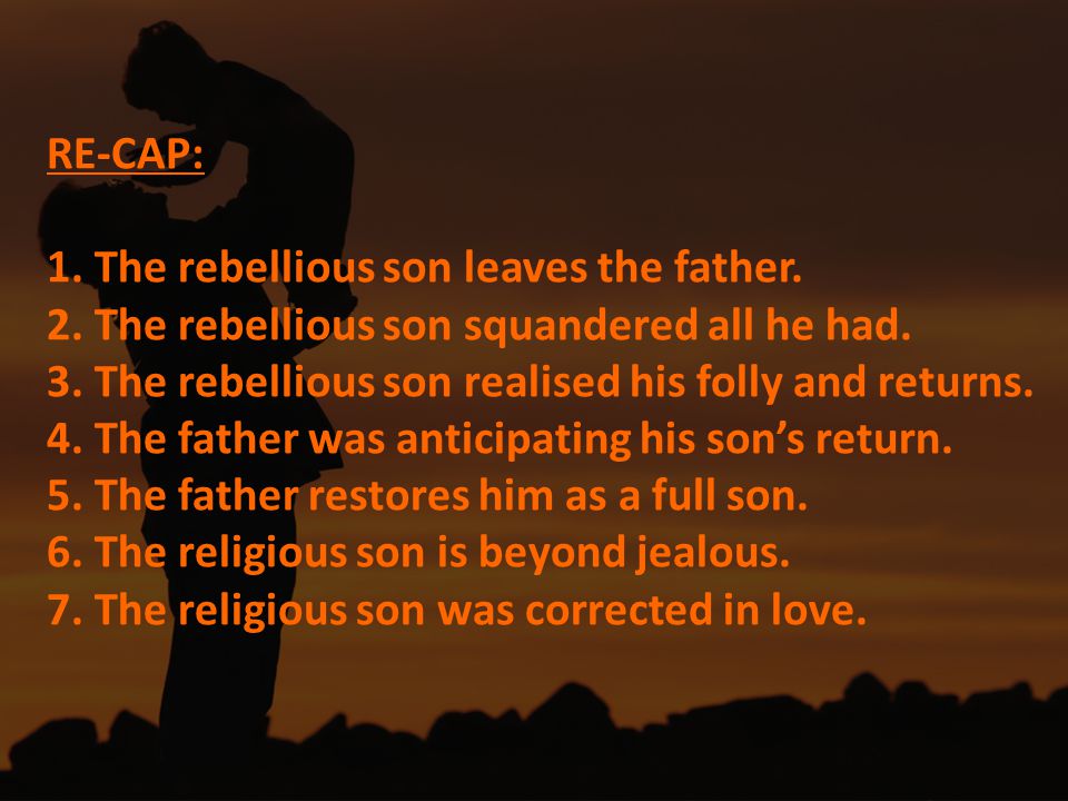 RE-CAP: 1. The rebellious son leaves the father. 2