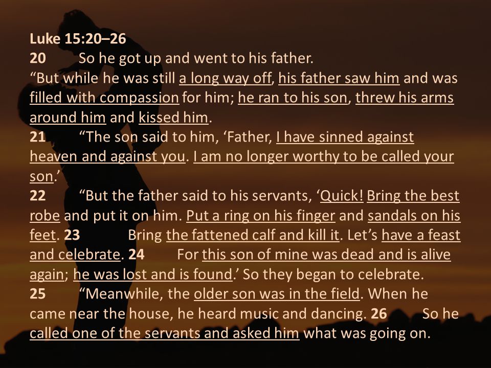 Luke 15:20– So he got up and went to his father