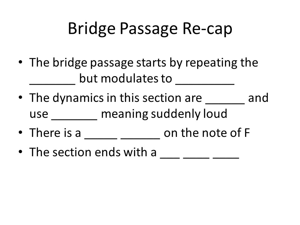 Bridge Passage Re-cap The bridge passage starts by repeating the _______ but modulates to _________.